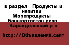  в раздел : Продукты и напитки » Морепродукты . Башкортостан респ.,Караидельский р-н